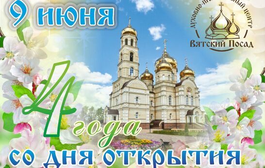 Сегодня, четвёртая годовщина со дня официального открытия Духовно-православного центра «Вятский Посад».
