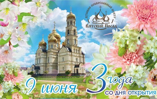 Сегодня, 9 июня, третья годовщина со дня официального открытия Духовно-православного центра «Вятский посад». 